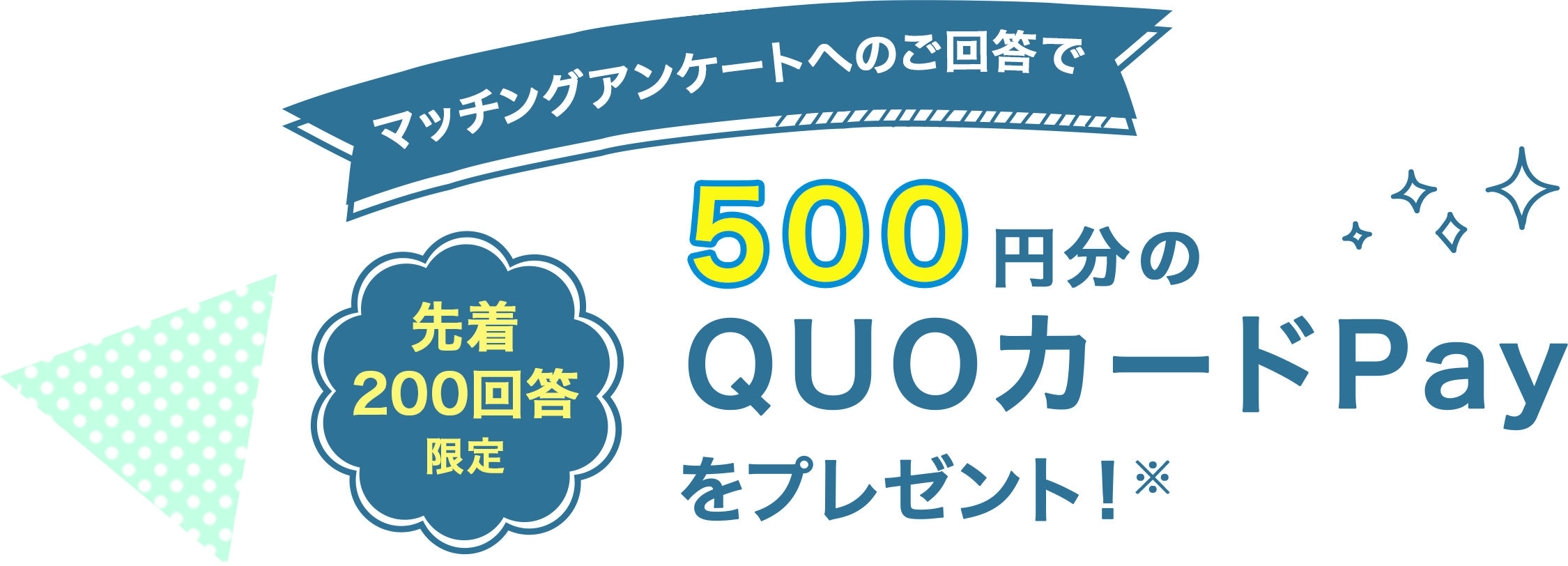 マッチングアンケートへのご回答で先着200回答に500円分のQUOカードPayをプレゼント！